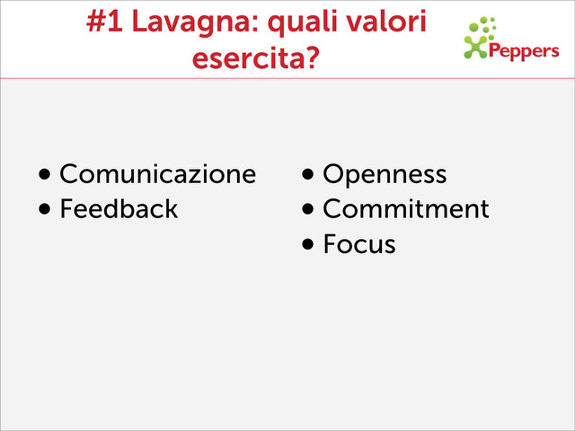 #1 Lavagna: quali valori
esercita?
•Comunicazione
•Feedback
•Openness
•Commitment
•Focus
