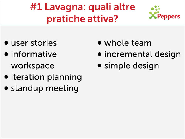 #1 Lavagna: quali altre
pratiche attiva?
•user stories
•informative
workspace
•iteration planning
•standup meeting
•whole team
•incremental design
•simple design
