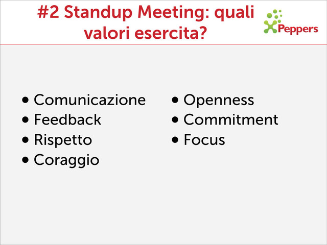 #2 Standup Meeting: quali
valori esercita?
•Comunicazione
•Feedback
•Rispetto
•Coraggio
•Openness
•Commitment
•Focus
