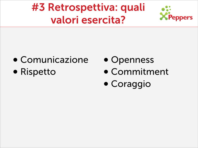 #3 Retrospettiva: quali
valori esercita?
•Comunicazione
•Rispetto
•Openness
•Commitment
•Coraggio
