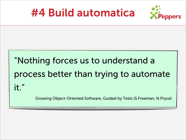 “Nothing forces us to understand a
process better than trying to automate
it.”
Growing Object-Oriented Software, Guided by Tests (S.Freeman, N.Pryce)
#4 Build automatica
