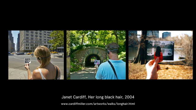 Janet Cardiff, Her long black hair, 2004
www.cardiffmiller.com/artworks/walks/longhair.html
