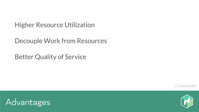 HASHICORP
Advantages
Higher Resource Utilization
Decouple Work from Resources
Better Quality of Service
