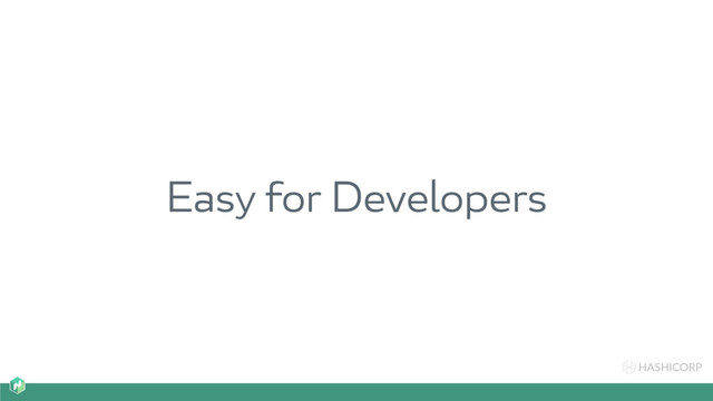 HASHICORP
Easy for Developers
