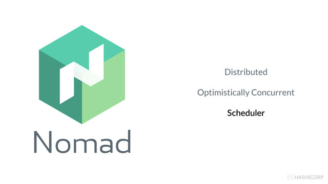 Nomad
HASHICORP
Distributed
Optimistically Concurrent
Scheduler
