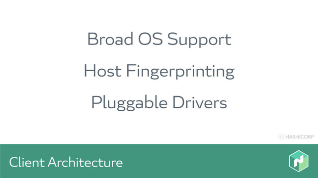 HASHICORP
Client Architecture
Broad OS Support
Host Fingerprinting
Pluggable Drivers
