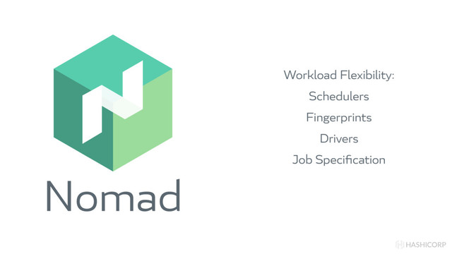 Nomad
HASHICORP
Workload Flexibility:
Schedulers
Fingerprints
Drivers
Job Speciﬁcation

