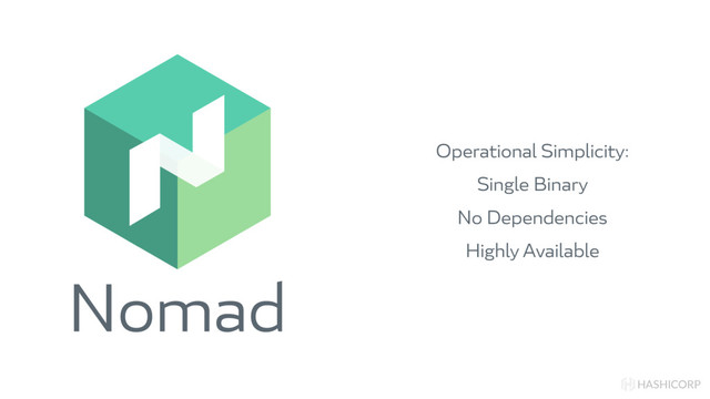 Nomad
HASHICORP
Operational Simplicity:
Single Binary
No Dependencies
Highly Available
