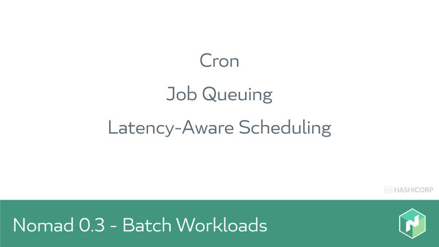 HASHICORP
Nomad 0.3 - Batch Workloads
Cron
Job Queuing
Latency-Aware Scheduling
