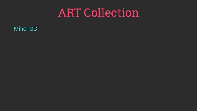 ART Collection
Minor GC
