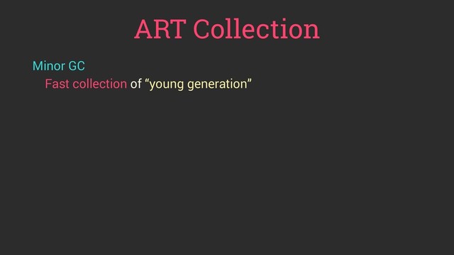 ART Collection
Minor GC
Fast collection of “young generation”
