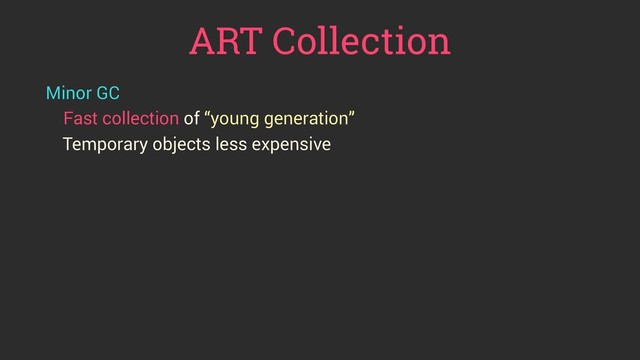 ART Collection
Minor GC
Fast collection of “young generation”
Temporary objects less expensive
