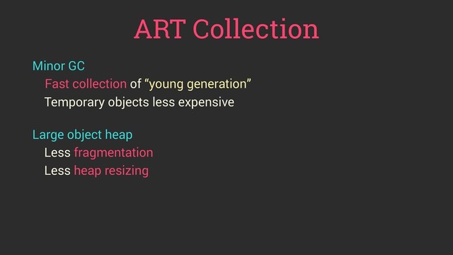 ART Collection
Minor GC
Fast collection of “young generation”
Temporary objects less expensive
 
Large object heap
Less fragmentation
Less heap resizing
