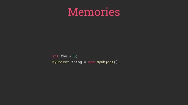 Memories
int foo = 5;
MyObject thing = new MyObject();
