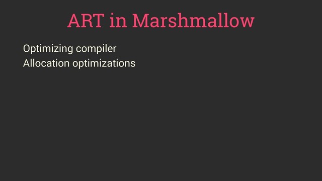 ART in Marshmallow
Optimizing compiler
Allocation optimizations
