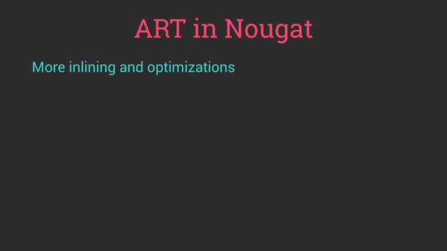 ART in Nougat
More inlining and optimizations
