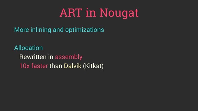 ART in Nougat
More inlining and optimizations
Allocation
Rewritten in assembly
10x faster than Dalvik (Kitkat)
