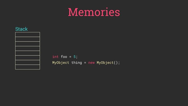Memories
Stack
int foo = 5;
MyObject thing = new MyObject();
