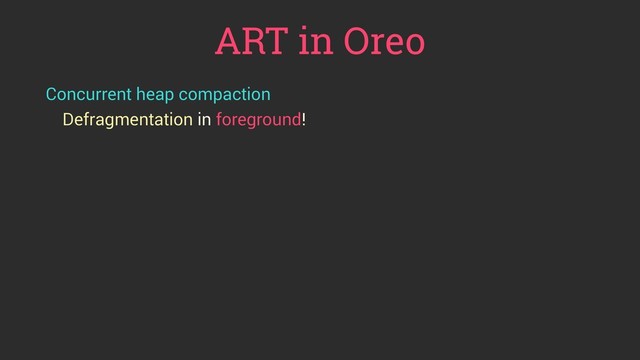 ART in Oreo
Concurrent heap compaction
Defragmentation in foreground!
