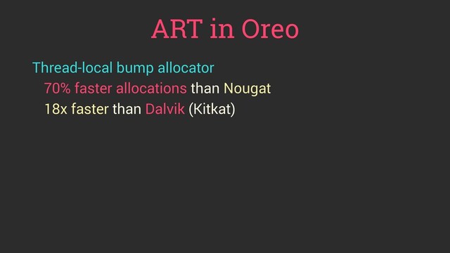 ART in Oreo
Thread-local bump allocator
70% faster allocations than Nougat
18x faster than Dalvik (Kitkat)
