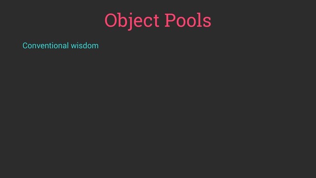 Object Pools
Conventional wisdom
