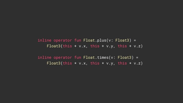 inline operator fun Float.plus(v: Float3) =
Float3(this + v.x, this + v.y, this + v.z)
inline operator fun Float.times(v: Float3) =
Float3(this * v.x, this * v.y, this * v.z)
