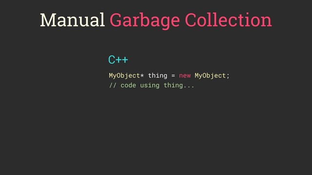 Manual Garbage Collection
MyObject* thing = new MyObject;
// code using thing...
delete thing;
// code using thing
C++

