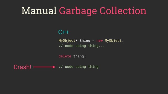 Manual Garbage Collection
MyObject* thing = new MyObject;
// code using thing...
delete thing;
// code using thing
Crash!
C++
