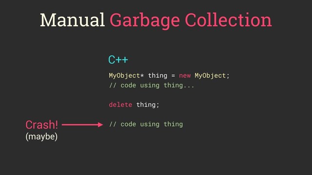 Manual Garbage Collection
MyObject* thing = new MyObject;
// code using thing...
delete thing;
// code using thing
Crash!
C++
(maybe)
