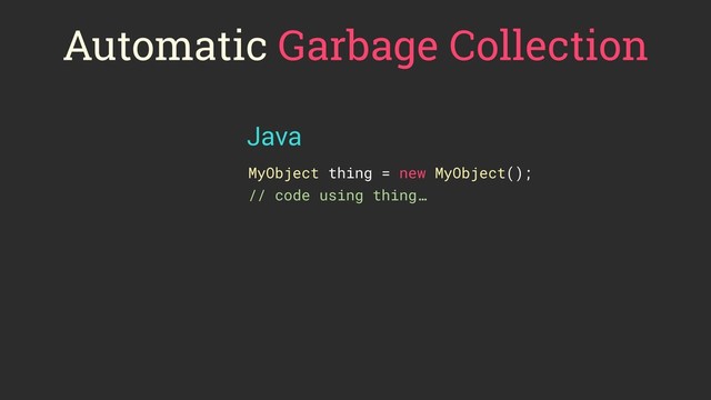 Automatic Garbage Collection
MyObject thing = new MyObject();
// code using thing…
Java
