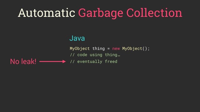 Automatic Garbage Collection
MyObject thing = new MyObject();
// code using thing…
No leak!
Java
// eventually freed
