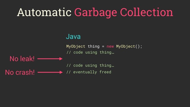 Automatic Garbage Collection
MyObject thing = new MyObject();
// code using thing…
No leak!
No crash!
Java
// eventually freed
// code using thing…
