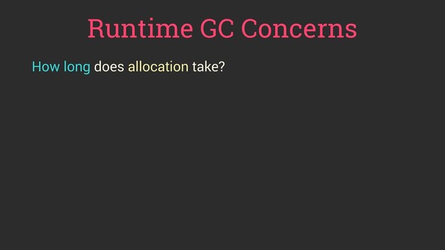 Runtime GC Concerns
How long does allocation take?
