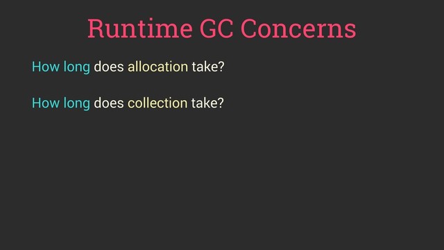 Runtime GC Concerns
How long does allocation take?
 
How long does collection take?
