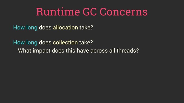 Runtime GC Concerns
How long does allocation take?
 
How long does collection take?
What impact does this have across all threads?

