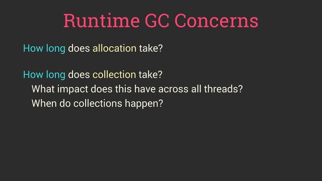 Runtime GC Concerns
How long does allocation take?
 
How long does collection take?
What impact does this have across all threads?
When do collections happen?
