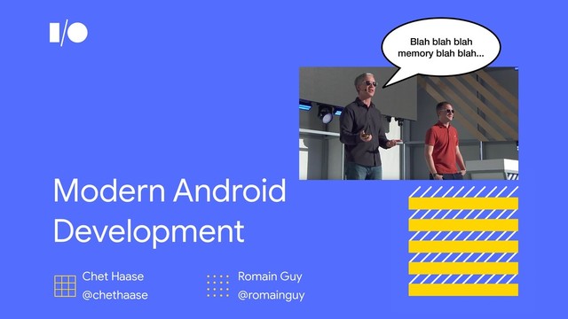 Modern Android
Development
Chet Haase

@chethaase
Romain Guy

@romainguy
Blah blah blah
memory blah blah...
