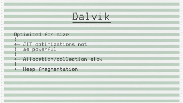 Optimized for size
 
|
 
+- JIT optimizations not
 
| as powerful
 
|
 
+- Allocation/collection slow
 
|
 
+- Heap fragmentation
Dalvik

