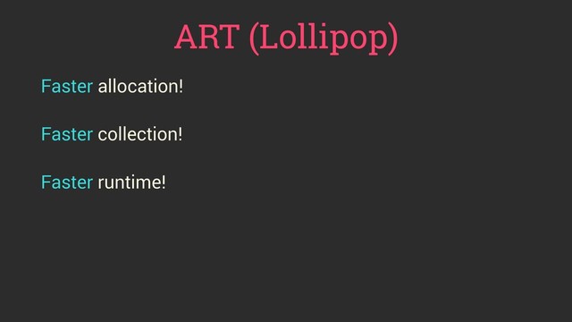 ART (Lollipop)
Faster allocation!
 
Faster collection!
 
Faster runtime!
