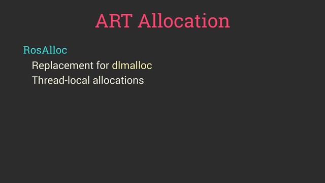 ART Allocation
RosAlloc
Replacement for dlmalloc
Thread-local allocations
