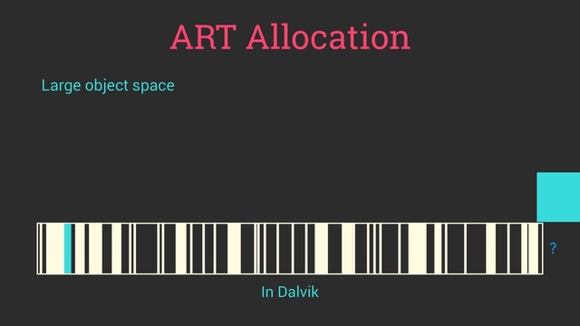 ART Allocation
Large object space
?
In Dalvik
