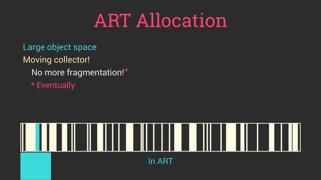 ART Allocation
Large object space
Moving collector!
No more fragmentation!
In ART
*
* Eventually
