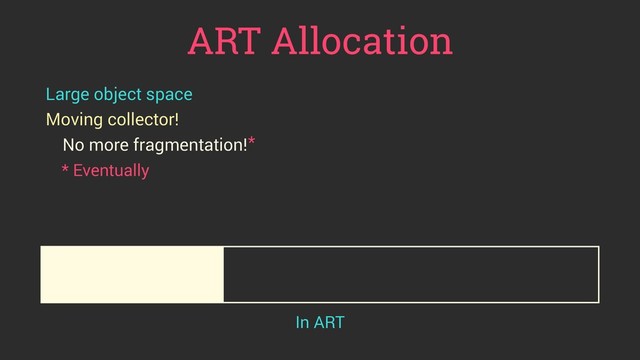 ART Allocation
Large object space
Moving collector!
No more fragmentation!
In ART
*
* Eventually
