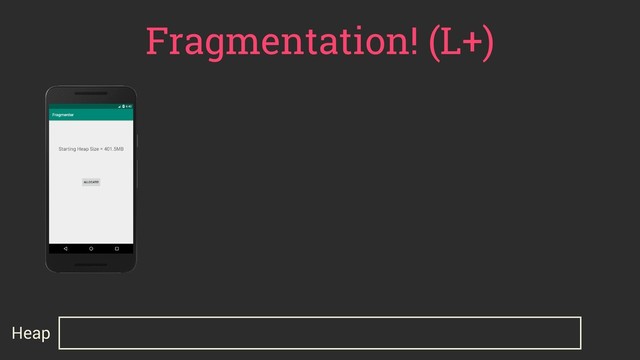 Fragmentation! (L+)
Heap
