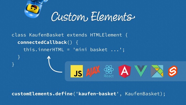 class KaufenBasket extends HTMLElement {
connectedCallback() {
this.innerHTML = 'mini basket ...';
}
}
customElements.define('kaufen-basket', KaufenBasket);
Custom Elements

