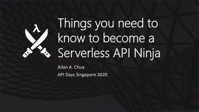 Things you need to
know to become a
Serverless API Ninja
Allan A. Chua
API Days Singapore 2020
