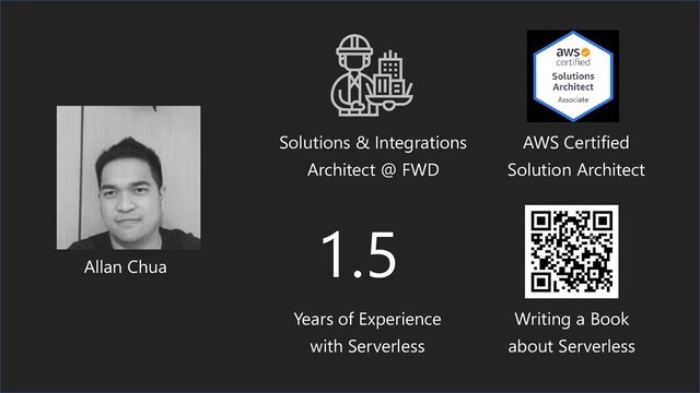 Writing a Book
about Serverless
Allan Chua
Solutions & Integrations
Architect @ FWD
AWS Certified
Solution Architect
Years of Experience
with Serverless
1.5
