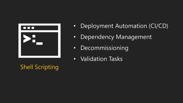 `
Shell Scripting
• Deployment Automation (CI/CD)
• Dependency Management
• Decommissioning
• Validation Tasks

