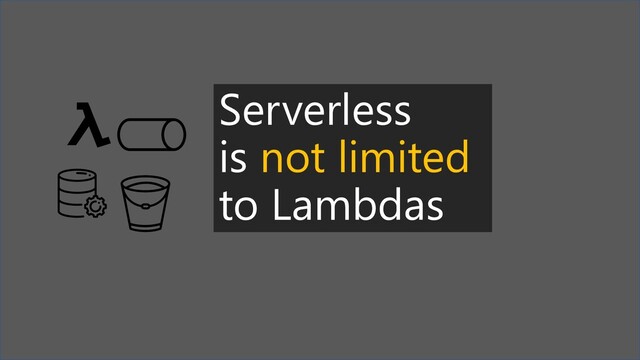 Serverless
is not limited
to Lambdas
