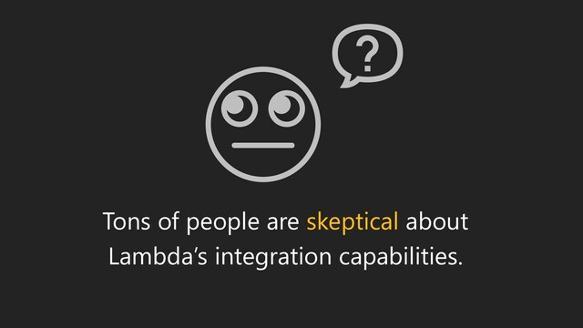 Tons of people are skeptical about
Lambda’s integration capabilities.
